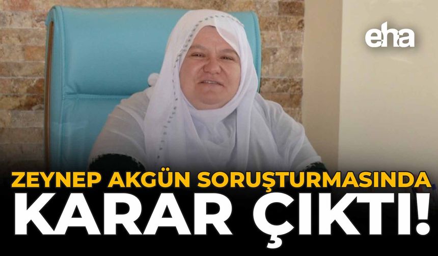 Zeynep Akgün Soruşturmasında Karar Çıktı!