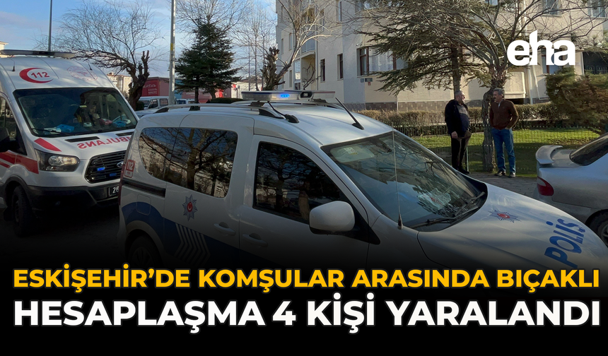 Komşular Arasında Bıçaklı Hesaplaşma: Eskişehir’de 4 Kişi Yaralandı