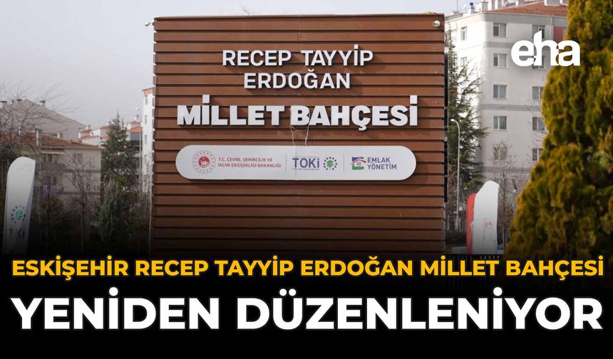 Eskişehir Recep Tayyip Erdoğan Millet Bahçesi Yeniden Düzenleniyor