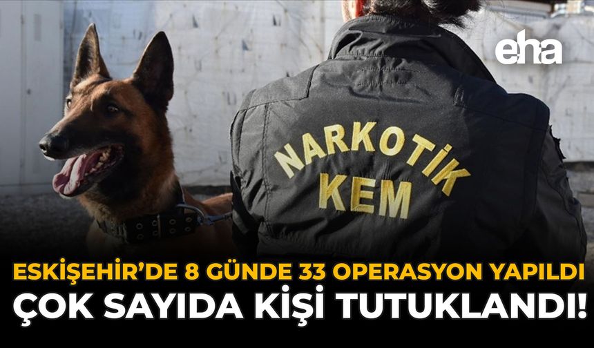 Eskişehir'de 8 Günde 33 Operasyon Yapıldı: Çok Sayıda Kişi Tutuklandı!
