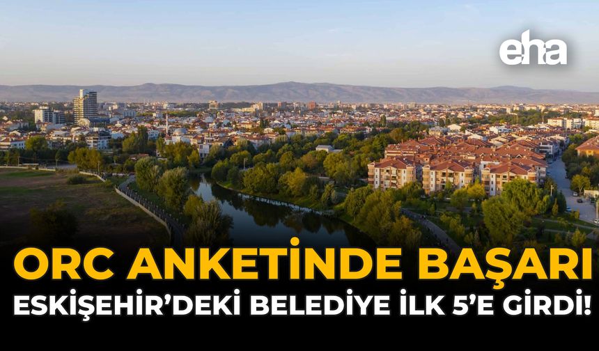 ORC Anketinde Başarı: Eskişehir'deki Belediye İlk 5'e Girdi!