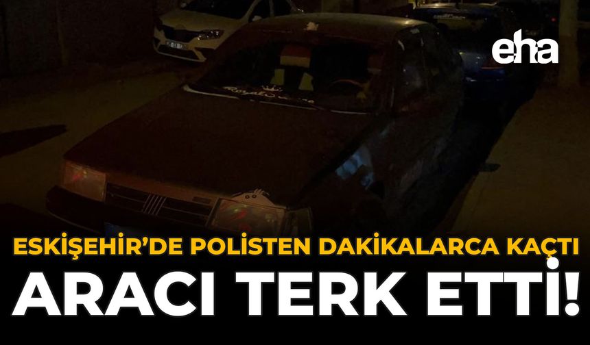 Eskişehir'de Polisten Dakikalarca Kaçtı, Aracı Terk Etti!