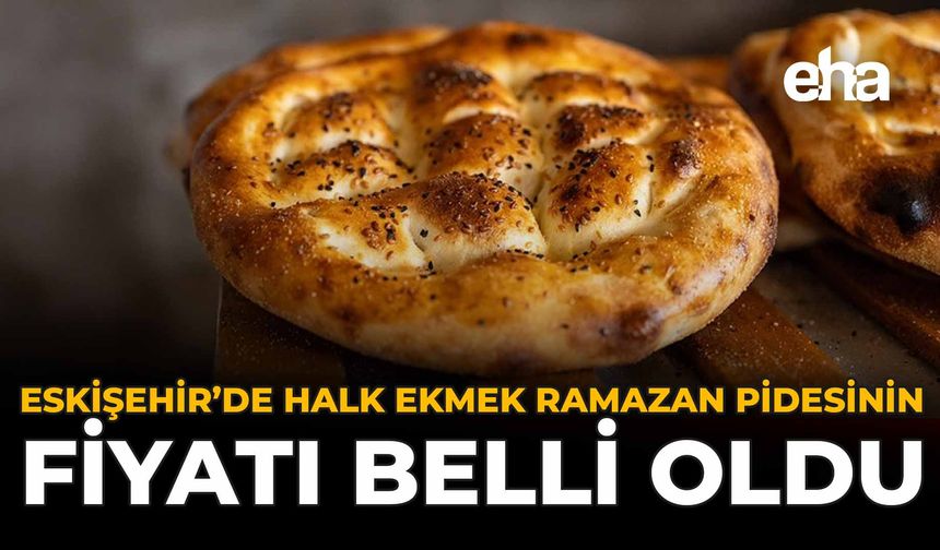 Eskişehir’de Halk Ekmek Ramazan Pidesinin Fiyatı Belli Oldu