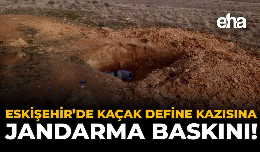 Eskişehir’de Kaçak Define Kazısına Jandarma Baskını!