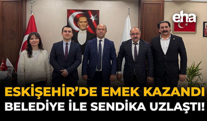 Eskişehir'de Emek Kazandı: Belediye İle Sendika Uzlaştı!