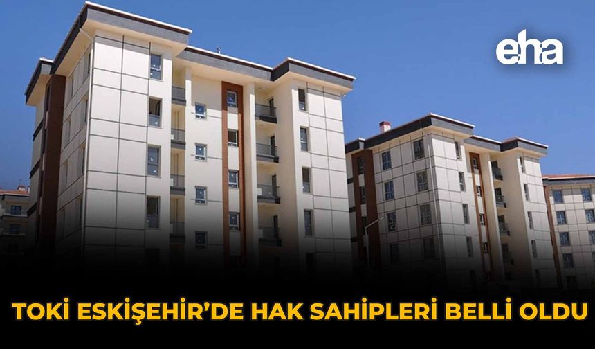 TOKİ Eskişehir Kura Sonuçları Açıklandı: İşte Tam Liste