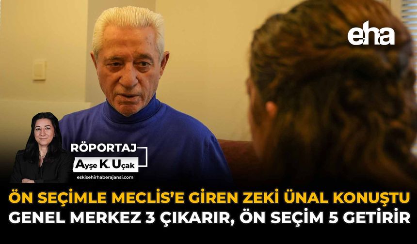 Ön Seçimle Meclis’e Giren Zeki Ünal Konuştu: Genel Merkez 3 Çıkarır, Ön Seçim 5 Getirir