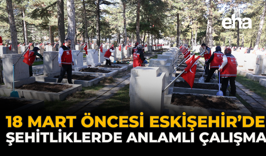18 Mart Öncesi Eskişehir’de Şehitliklerde Anlamlı Çalışma