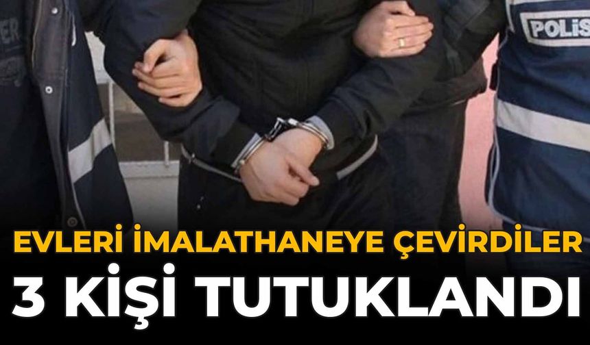 Evleri İmalathaneye Çevirdiler: 3 Kişi Tutuklandı