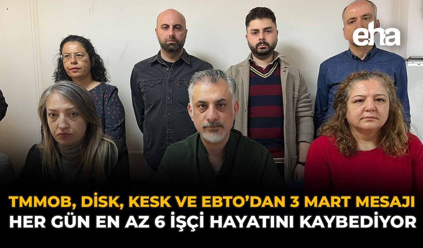 TMMOB, DİSK, KESK ve EBTO’dan 3 Mart Mesajı: “Her Gün En Az 6 Emekçi Hayatını Kaybediyor”