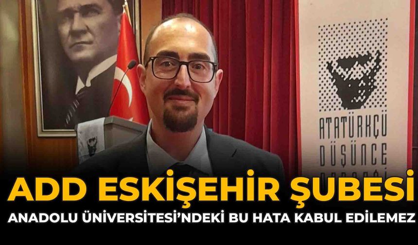 ADD Eskişehir Şubesi: “Anadolu Üniversitesi’ndeki Bu Hata Kabul Edilemez”