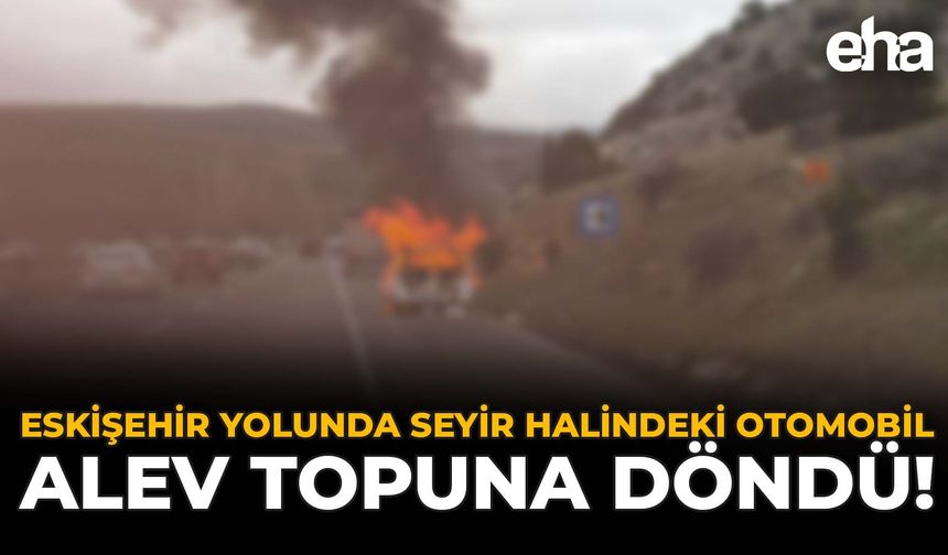 Eskişehir Yolunda Seyir Halindeki Otomobil Alev Topuna Döndü