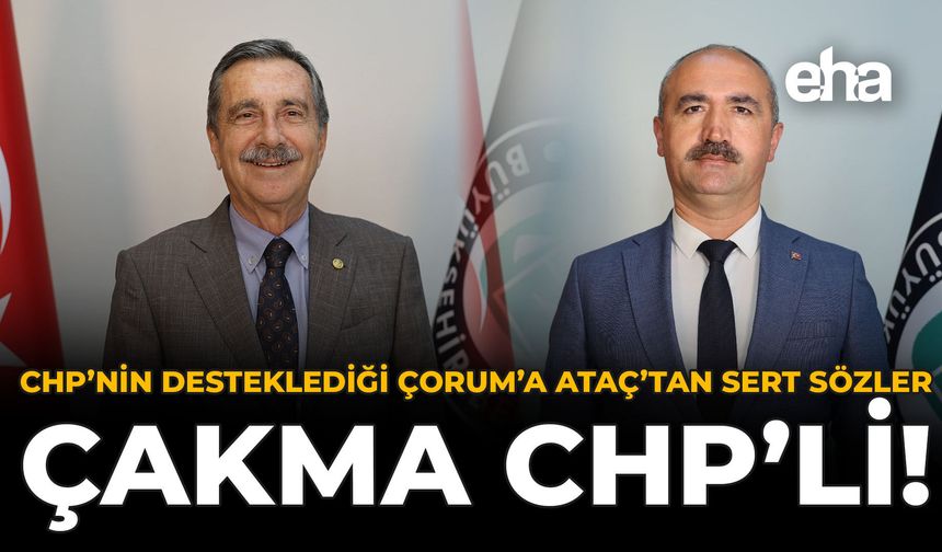 CHP’nin Desteklediği Çorum’a Ataç’tan Sert Sözler: Çakma CHP’li!