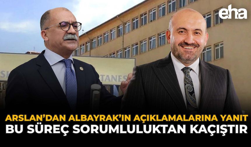 Arslan'dan Albayrak'ın Açıklamalarına Yanıt: "Bu Süreç Sorumluluktan Kaçıştır"