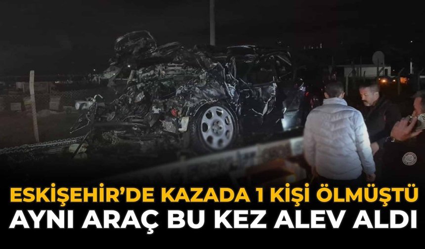 Eskişehir'de Kazada 1 Kişi Ölmüştü: Aynı Araç Bu Kez Alev Aldı