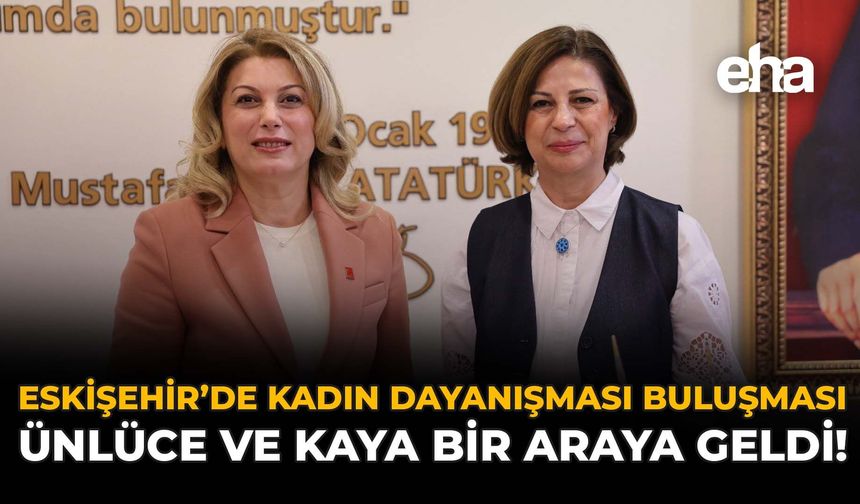 Eskişehir’de Kadın Dayanışması Buluşması: Ünlüce ve Kaya Bir Araya Geldi!