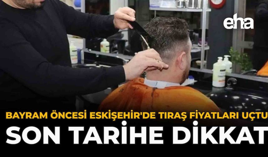 Bayram Öncesi Eskişehir'de Tıraş Fiyatları Uçtu: Son Tarihe Dikkat