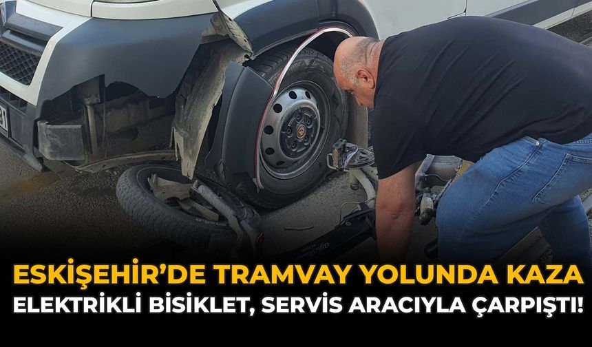Eskişehir'de Tramvay Yolunda Kaza: Elektrikli Bisiklet, Servis Aracıyla Çarpıştı