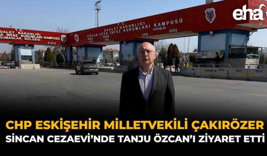CHP Eskişehir Milletvekili Çakırözer, Sincan Cezaevin’de Tanju Özcan’ı Ziyaret Etti