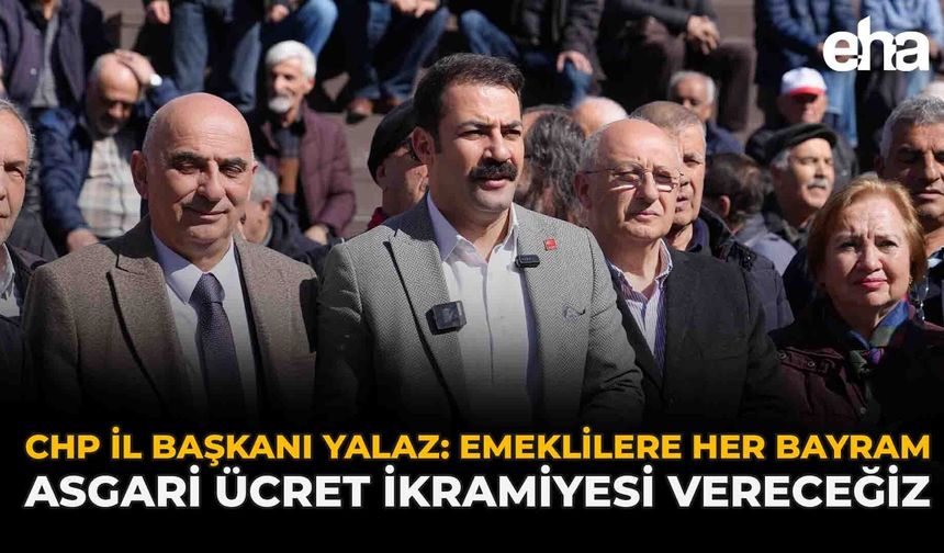 CHP İl Başkanı Yalaz: “Emeklilere Her Bayram Asgari Ücret İkramiyesi Vereceğiz”