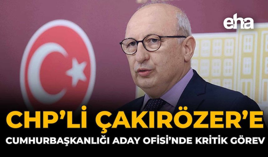 CHP’li Çakırözer’e Cumhurbaşkanlığı Aday Ofisi’nde Kritik Görev