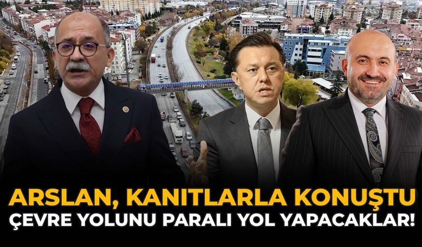 Arslan, Kanıtlarla Konuştu: Çevre Yolunu Paralı Yol Yapacaklar!