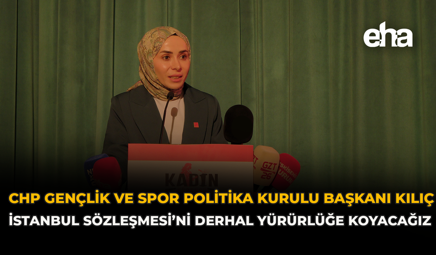 CHP Gençlik ve Spor Politika Kurulu Başkanı Kılıç: “İstanbul Sözleşmesi’ni Derhal Yürürlüğe Koyacağız”