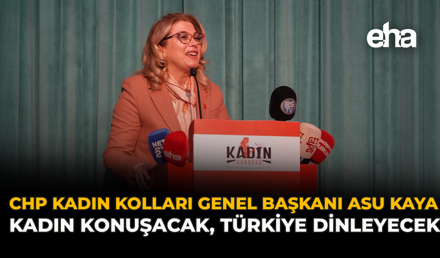 CHP Kadın Kolları Genel Başkanı Asu Kaya: “Kadın Konuşacak, Türkiye Dinleyecek”