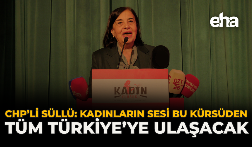 CHP’li Süllü: “Kadınların Sesi Bu Kürsüden Tüm Türkiye’ye Ulaşacak”