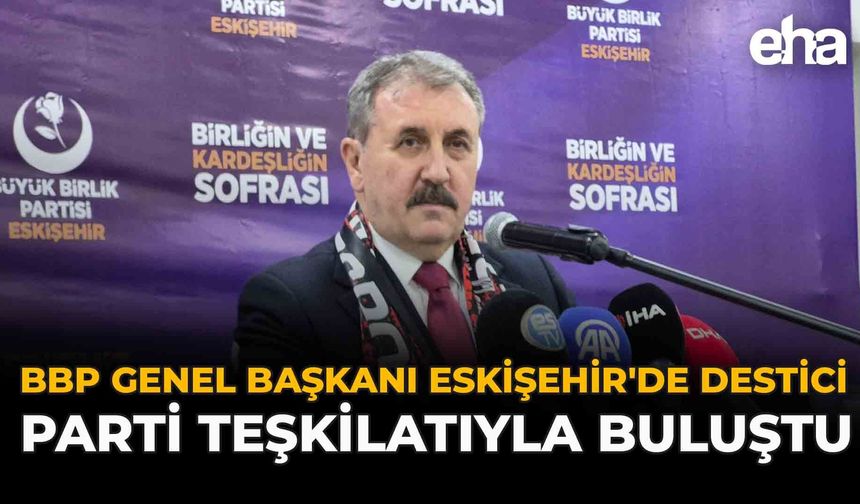 BBP Genel Başkanı Destici Eskişehir'de Parti Teşkilatıyla Buluştu