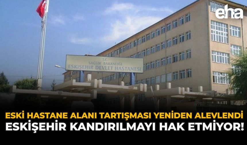Eski Hastane Alanı Tartışması Yeniden Alevlendi: Eskişehir Kandırılmayı Hak Etmiyor!