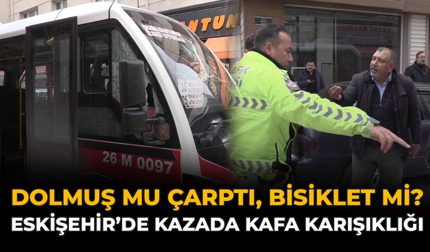 Dolmuş mu çarptı, bisiklet mi? Eskişehir’de kazada kafa karışıklığı