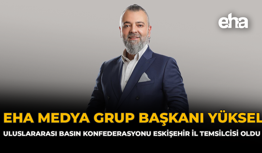 EHA Medya Grup Başkanı Yüksel, Uluslararası Basın Konfederasyonu Eskişehir İl Temsilcisi Oldu