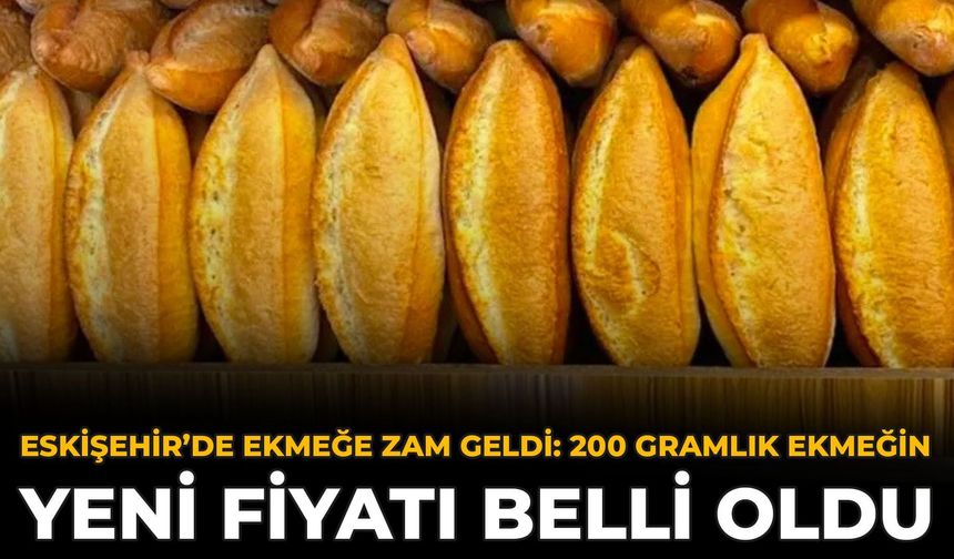 Eskişehir'de Ekmeğe Zam Geldi: 200 Gramlık Ekmeğin Yeni Fiyatı Belli Oldu