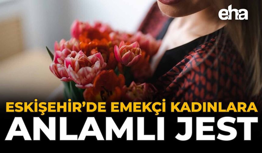 Eskişehir'de Emekçi Kadınlara Anlamlı Jest