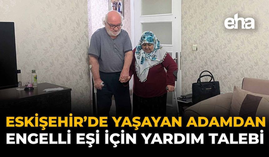 Eskişehir'de Yaşayan Adamdan Engelli Eşi İçin Yardım Talebi