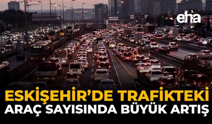Eskişehir’de Trafikteki Araç Sayısında Büyük Artış!