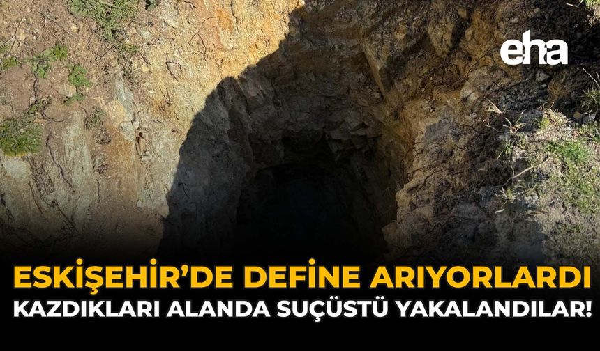 Eskişehir'de Define Arıyorlardı: Kazdıkları Alanda Suçüstü Yakalandılar!