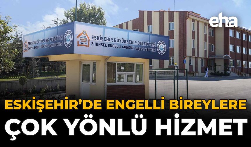 Eskişehir'de Engelli Bireylere Çok Yönlü Hizmet