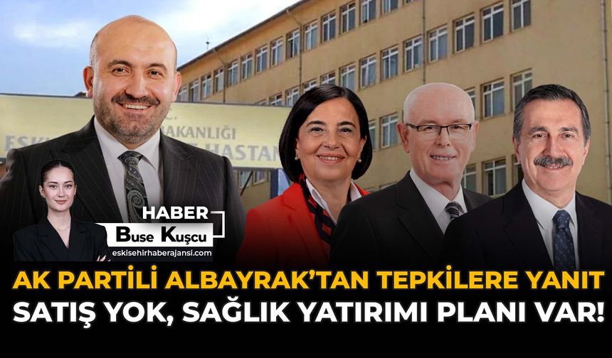 AK Partili Albayrak’tan Tepkilere Yanıt: Satış Yok, Sağlık Yatırımı Planı Var!