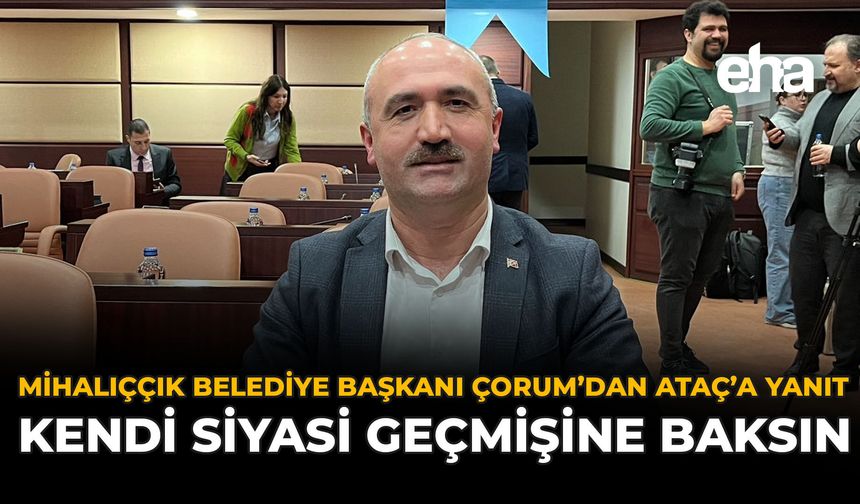 Mihalıççık Belediye Başkanı Çorum'dan Ataç'a Yanıt: "Kendi Siyasi Geçmişine Baksın"