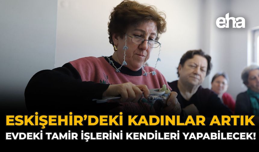 Eskişehir'deki Kadınlar Artık Evdeki Tamir İşlerini Kendileri Yapabilecek!