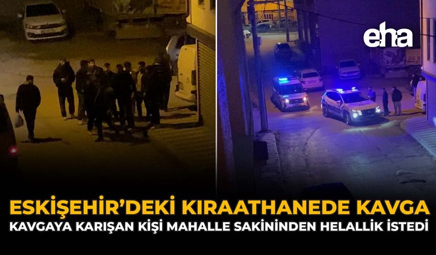 Eskişehir'de Kıraathanede Kavga: Suçlu Helallik İstedi, Mahalle Sakini “Haram Olsun” Dedi!