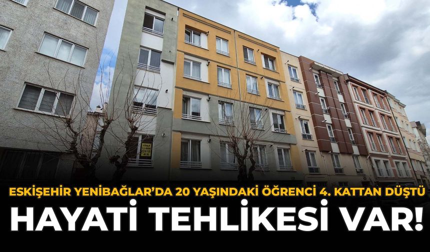 Eskişehir Yenibağlar'da 20 Yaşındaki Öğrenci 4. Kattan Düştü: Hayati Tehlikesi Var!