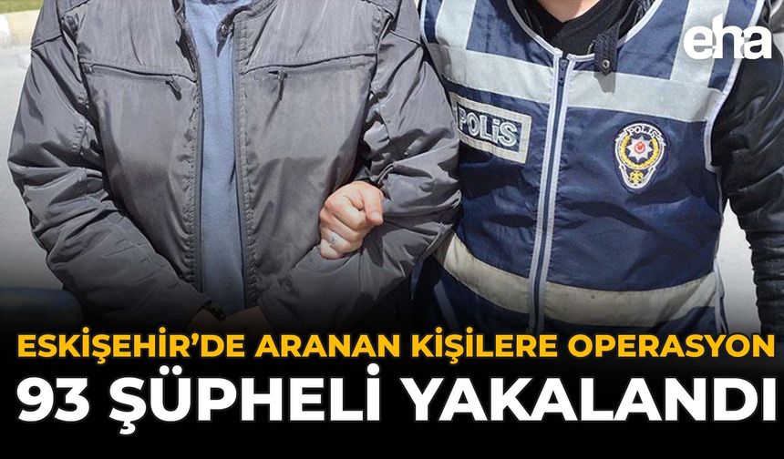 Eskişehir’de Aranan Kişilere Operasyon: 93 Şüpheli Yakalandı