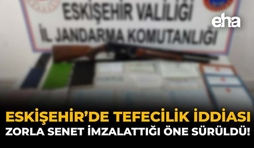 Eskişehir'de Tefecilik İddiası: Zorla Senet İmzalattığı Öne Sürüldü!