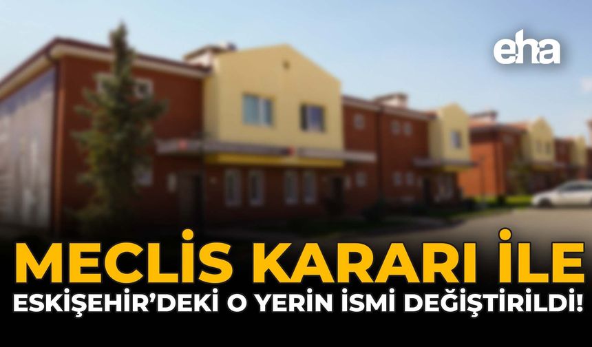 Meclis Kararı İle Eskişehir'deki O Yerin İsmi Değiştirildi!