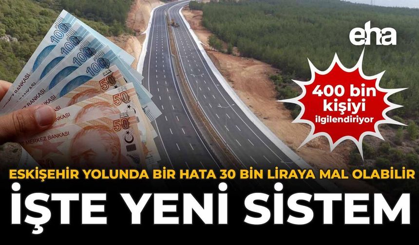Eskişehir Yolunda Bir Hata 30 Bin Liraya Mal Olabilir: İşte Yeni Sistem