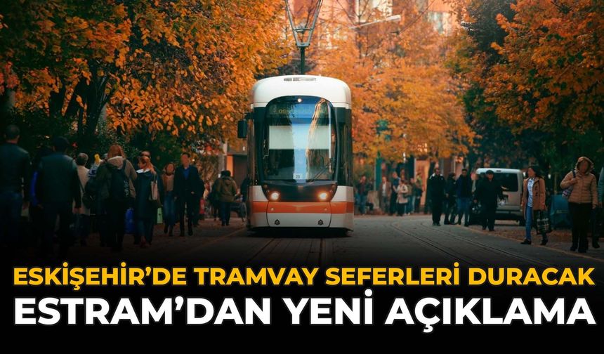 Eskişehir'de Tramvay Seferleri Duracak! ESTRAM'dan Yeni Açıklama