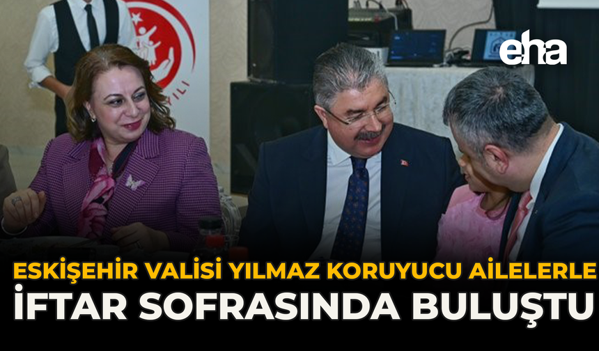 Eskişehir Valisi Yılmaz Koruyucu Ailelerle İftar Sofrasında Buluştu